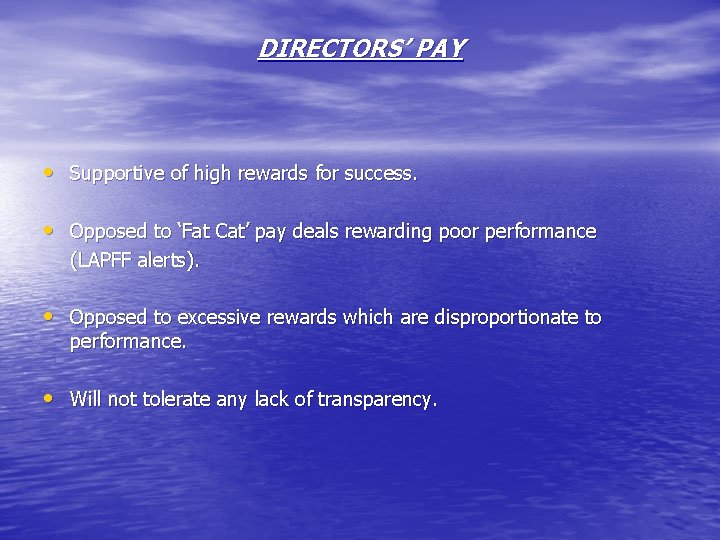 DIRECTORS’ PAY • Supportive of high rewards for success. • Opposed to ‘Fat Cat’