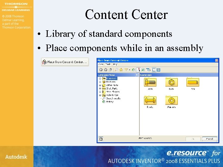 Content Center • Library of standard components • Place components while in an assembly