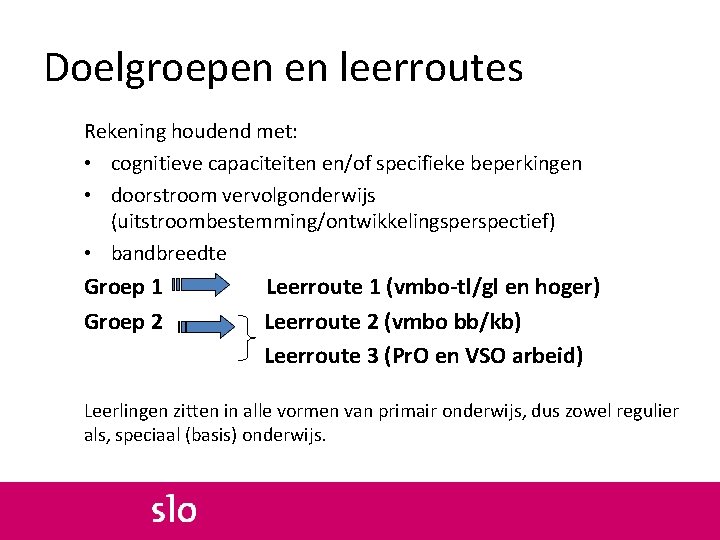Doelgroepen en leerroutes Rekening houdend met: • cognitieve capaciteiten en/of specifieke beperkingen • doorstroom