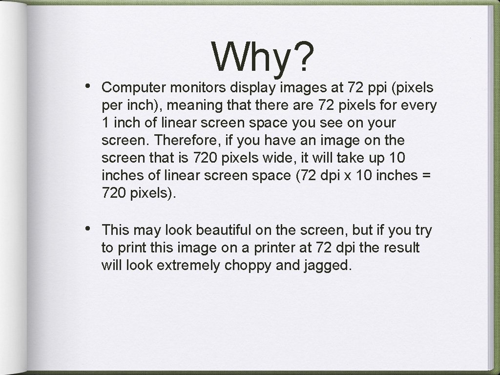 Why? • Computer monitors display images at 72 ppi (pixels per inch), meaning that