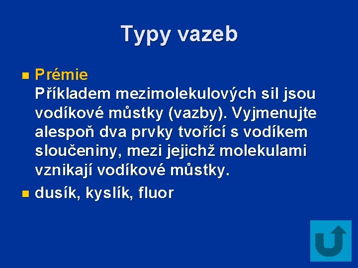 Typy vazeb Prémie Příkladem mezimolekulových sil jsou vodíkové můstky (vazby). Vyjmenujte alespoň dva prvky