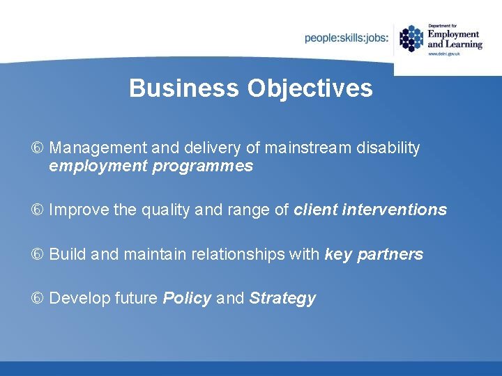 Business Objectives Management and delivery of mainstream disability employment programmes Improve the quality and