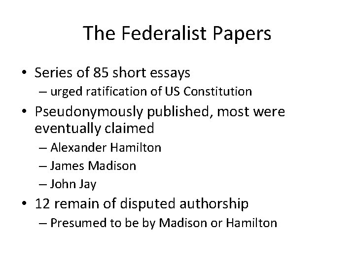 The Federalist Papers • Series of 85 short essays – urged ratification of US