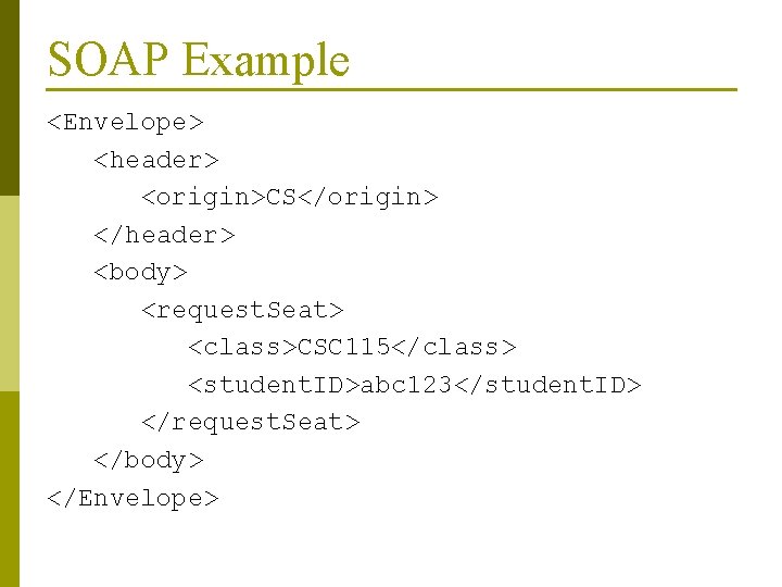 SOAP Example <Envelope> <header> <origin>CS</origin> </header> <body> <request. Seat> <class>CSC 115</class> <student. ID>abc 123</student.