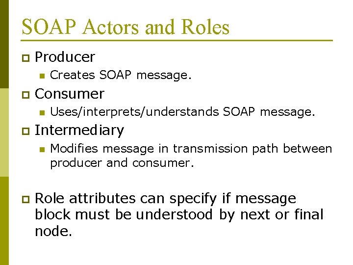 SOAP Actors and Roles p Producer n p Consumer n p Uses/interprets/understands SOAP message.