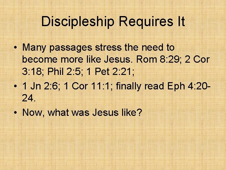 Discipleship Requires It • Many passages stress the need to become more like Jesus.