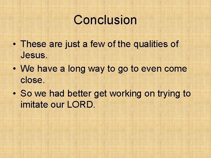 Conclusion • These are just a few of the qualities of Jesus. • We