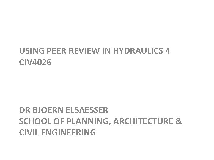 USING PEER REVIEW IN HYDRAULICS 4 CIV 4026 DR BJOERN ELSAESSER SCHOOL OF PLANNING,