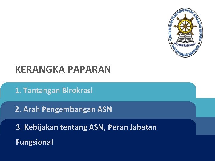 KERANGKA PAPARAN 1. Tantangan Birokrasi 2. Arah Pengembangan ASN 3. Kebijakan tentang ASN, Peran