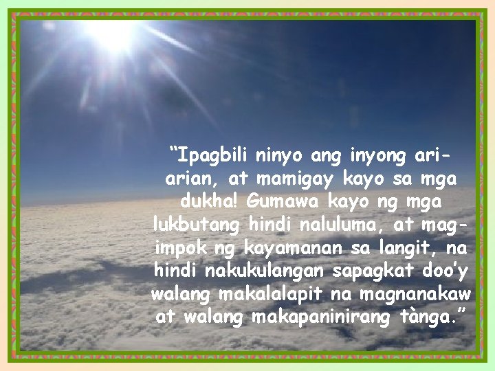 “Ipagbili ninyo ang inyong ariarian, at mamigay kayo sa mga dukha! Gumawa kayo ng