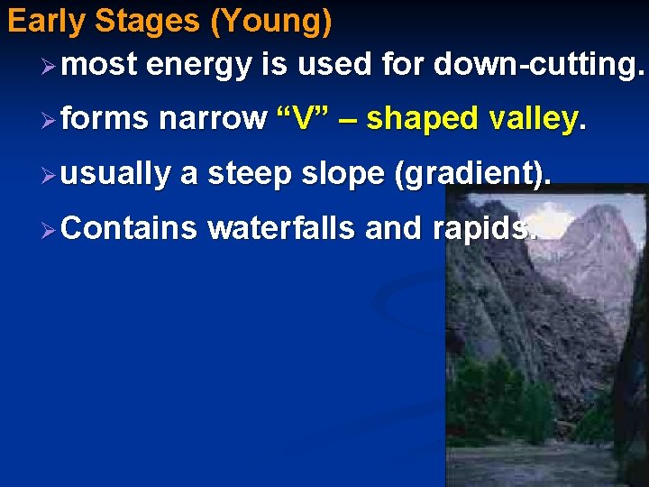 Early Stages (Young) Ø most energy is used for down-cutting. Ø forms narrow “V”