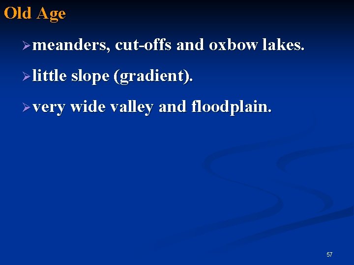 Old Age Ø meanders, cut-offs and oxbow lakes. Ø little slope (gradient). Ø very