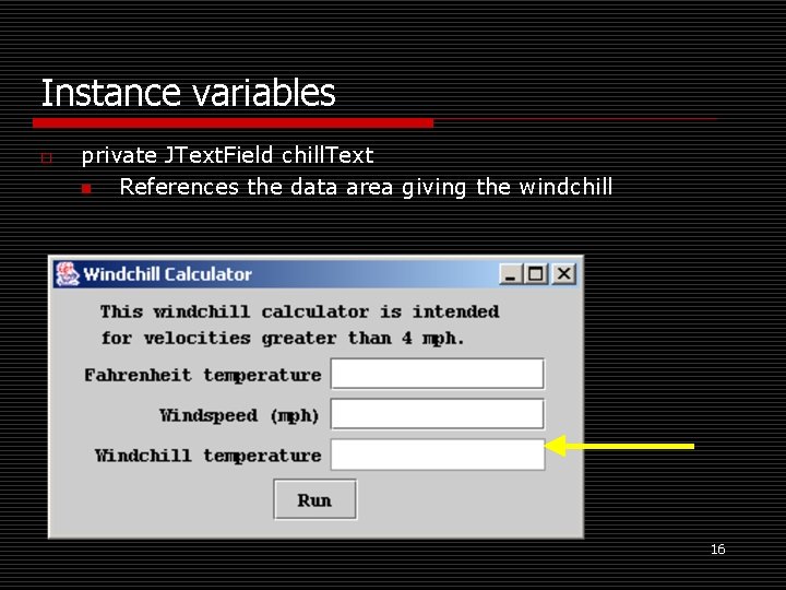 Instance variables o private JText. Field chill. Text n References the data area giving