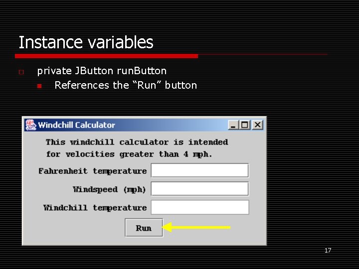 Instance variables o private JButton run. Button n References the “Run” button 17 
