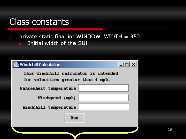 Class constants o private static final int WINDOW_WIDTH = 350 n Initial width of