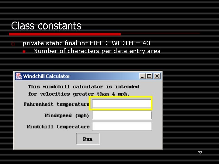 Class constants o private static final int FIELD_WIDTH = 40 n Number of characters