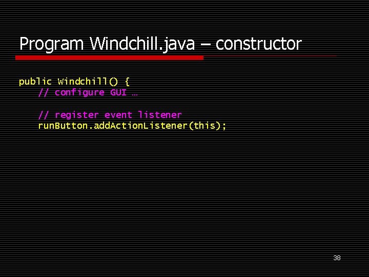 Program Windchill. java – constructor public Windchill() { // configure GUI … // register