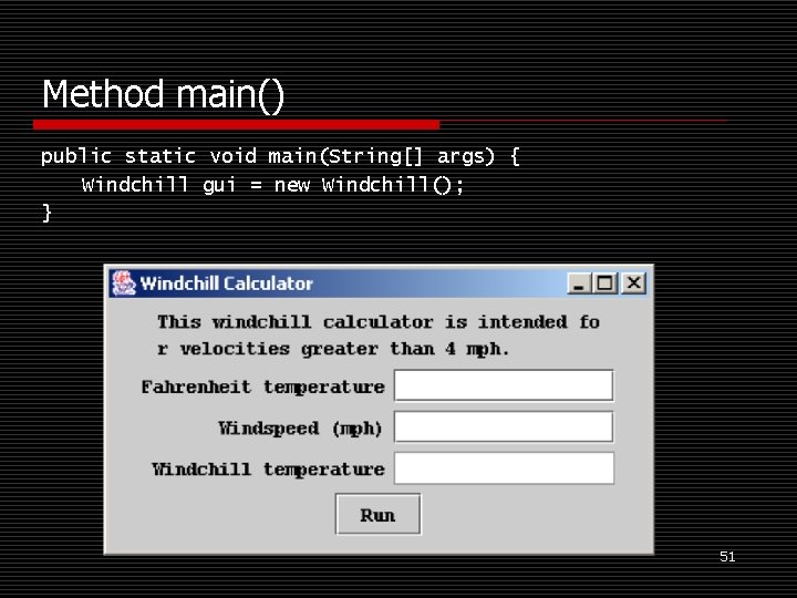 Method main() public static void main(String[] args) { Windchill gui = new Windchill(); }