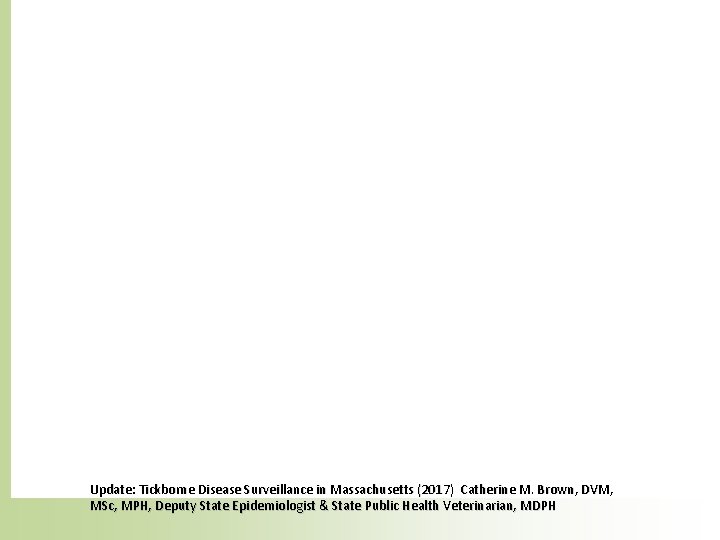 Update: Tickborne Disease Surveillance in Massachusetts (2017) Catherine M. Brown, DVM, MSc, MPH, Deputy