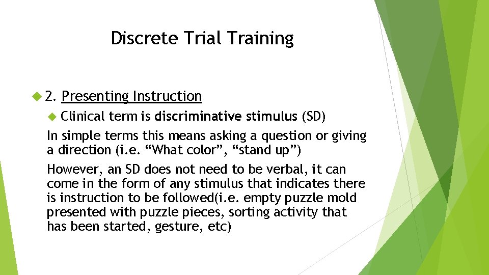 Discrete Trial Training 2. Presenting Instruction Clinical term is discriminative stimulus (SD) In simple
