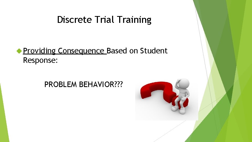 Discrete Trial Training Providing Consequence Based on Student Response: PROBLEM BEHAVIOR? ? ? 