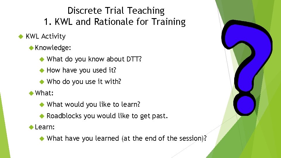Discrete Trial Teaching 1. KWL and Rationale for Training KWL Activity Knowledge: What do
