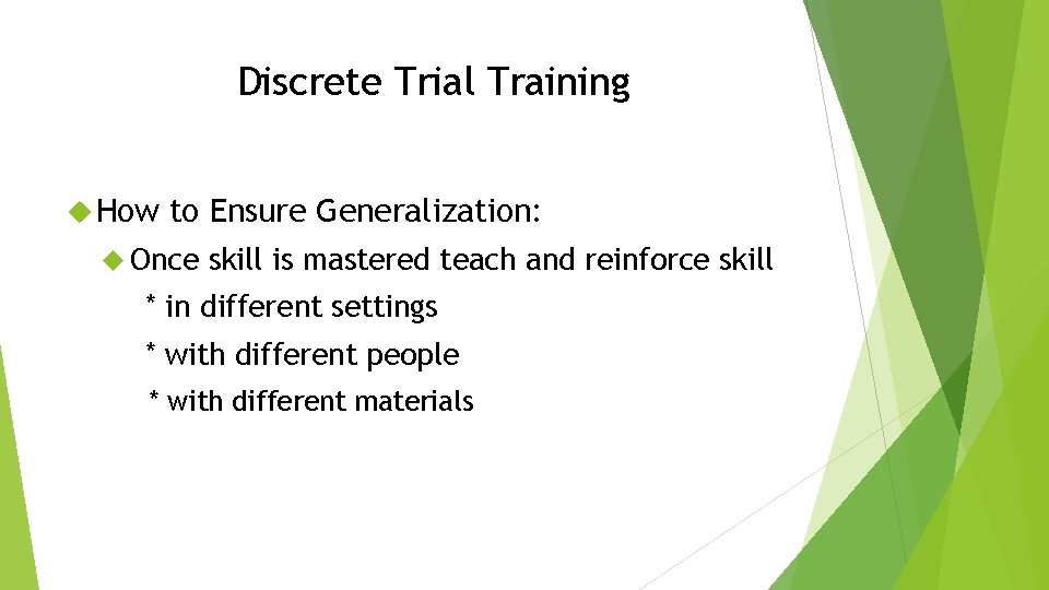 Discrete Trial Training How to Ensure Generalization: Once skill is mastered teach and reinforce