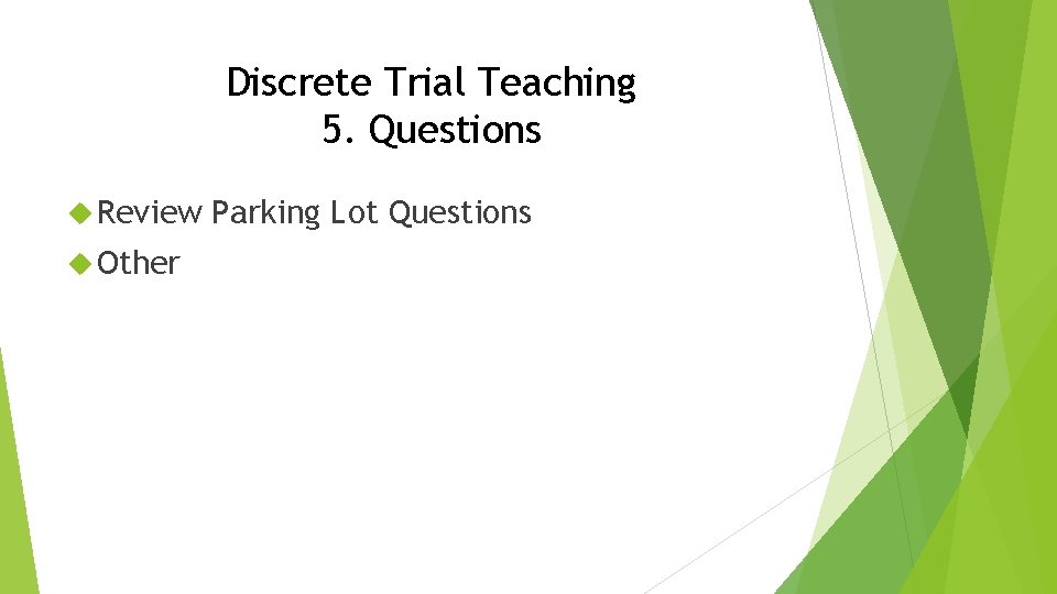 Discrete Trial Teaching 5. Questions Review Other Parking Lot Questions 