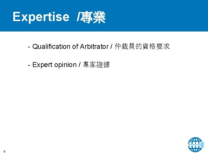 Expertise /專業 - Qualification of Arbitrator / 仲裁員的資格要求 - Expert opinion / 專家證據 6