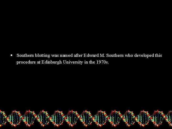 § Southern blotting was named after Edward M. Southern who developed this procedure