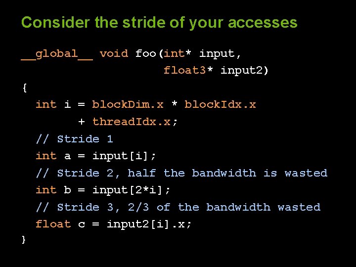 Consider the stride of your accesses __global__ void foo(int* input, float 3* input 2)