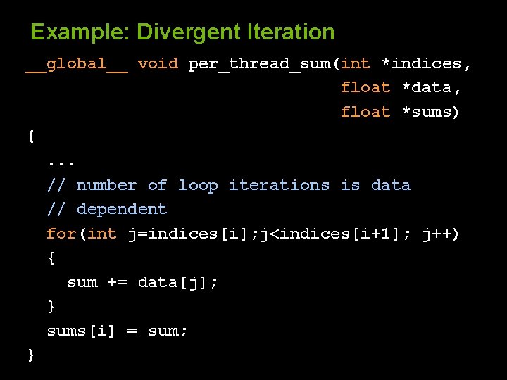 Example: Divergent Iteration __global__ void per_thread_sum(int *indices, float *data, float *sums) {. . .