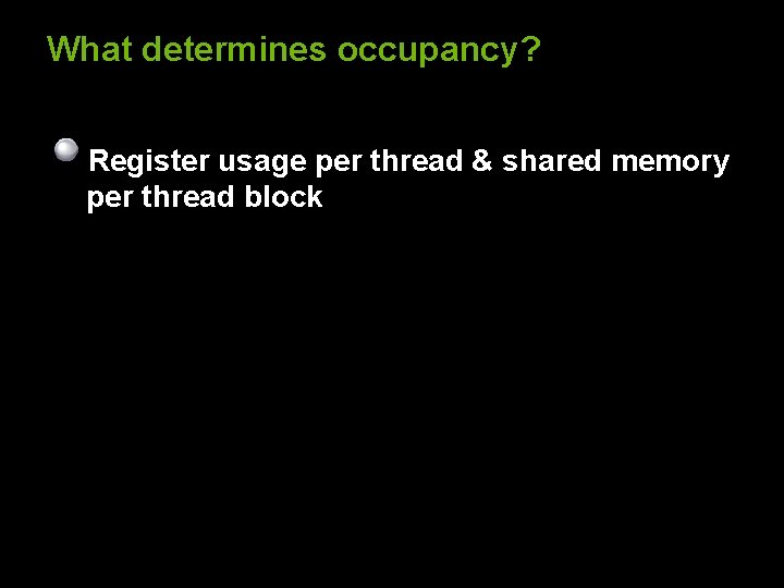 What determines occupancy? Register usage per thread & shared memory per thread block 