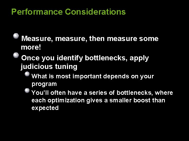 Performance Considerations Measure, measure, then measure some more! Once you identify bottlenecks, apply judicious