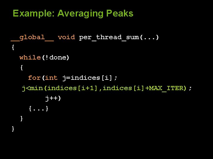 Example: Averaging Peaks __global__ void per_thread_sum(. . . ) { while(!done) { for(int j=indices[i];