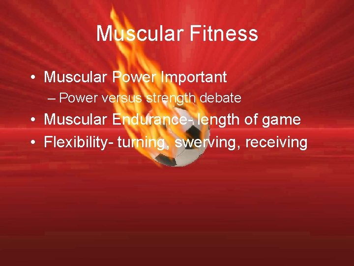 Muscular Fitness • Muscular Power Important – Power versus strength debate • Muscular Endurance-