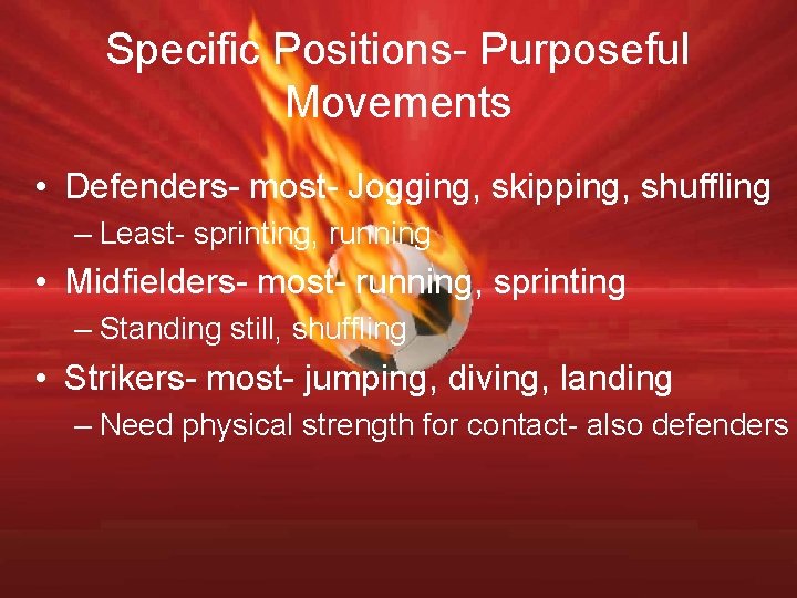 Specific Positions- Purposeful Movements • Defenders- most- Jogging, skipping, shuffling – Least- sprinting, running