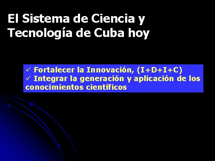 El Sistema de Ciencia y Tecnología de Cuba hoy ü Fortalecer la Innovación, (I+D+I+C)