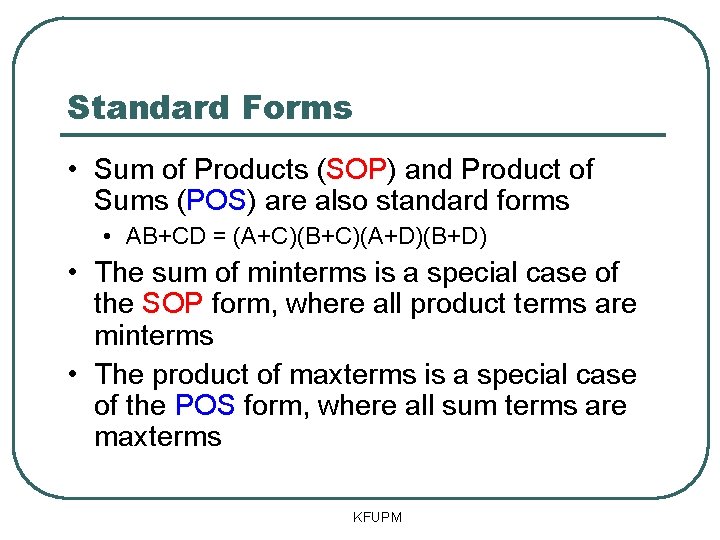 Standard Forms • Sum of Products (SOP) and Product of Sums (POS) are also