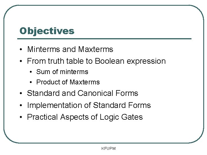 Objectives • Minterms and Maxterms • From truth table to Boolean expression • Sum