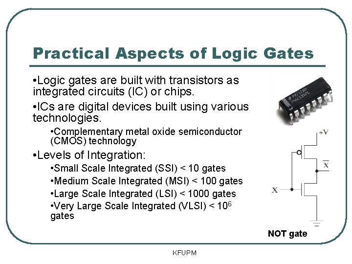 Practical Aspects of Logic Gates • Logic gates are built with transistors as integrated