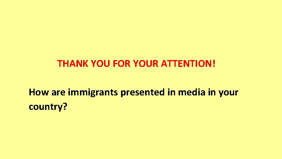 THANK YOU FOR YOUR ATTENTION! How are immigrants presented in media in your country?