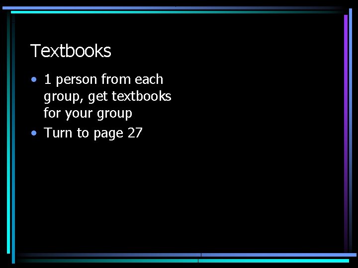 Textbooks • 1 person from each group, get textbooks for your group • Turn