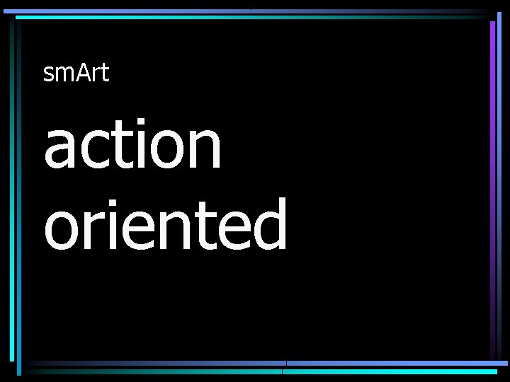 sm. Art action oriented 