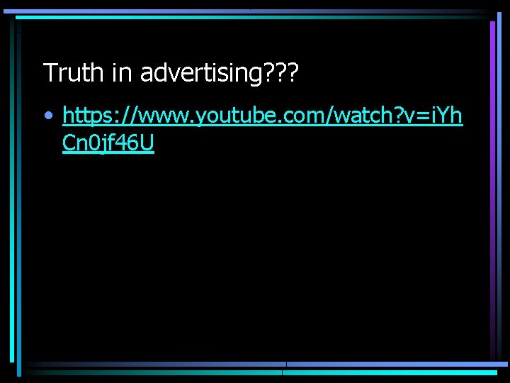 Truth in advertising? ? ? • https: //www. youtube. com/watch? v=i. Yh Cn 0