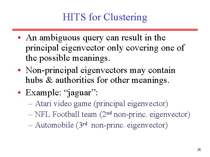 HITS for Clustering • An ambiguous query can result in the principal eigenvector only HITS for Clustering • An ambiguous query can result in the principal eigenvector only