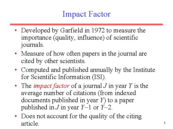 Impact Factor • Developed by Garfield in 1972 to measure the importance (quality, influence) Impact Factor • Developed by Garfield in 1972 to measure the importance (quality, influence)