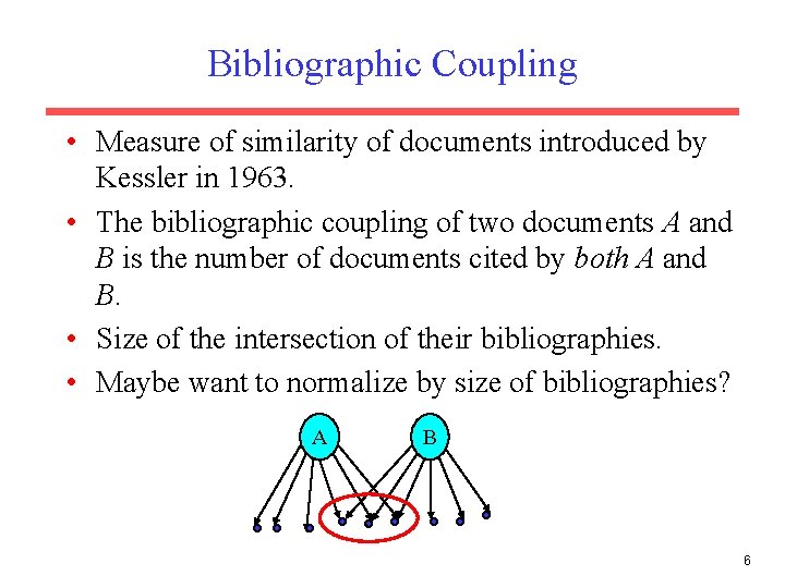 Bibliographic Coupling • Measure of similarity of documents introduced by Kessler in 1963. • Bibliographic Coupling • Measure of similarity of documents introduced by Kessler in 1963. •