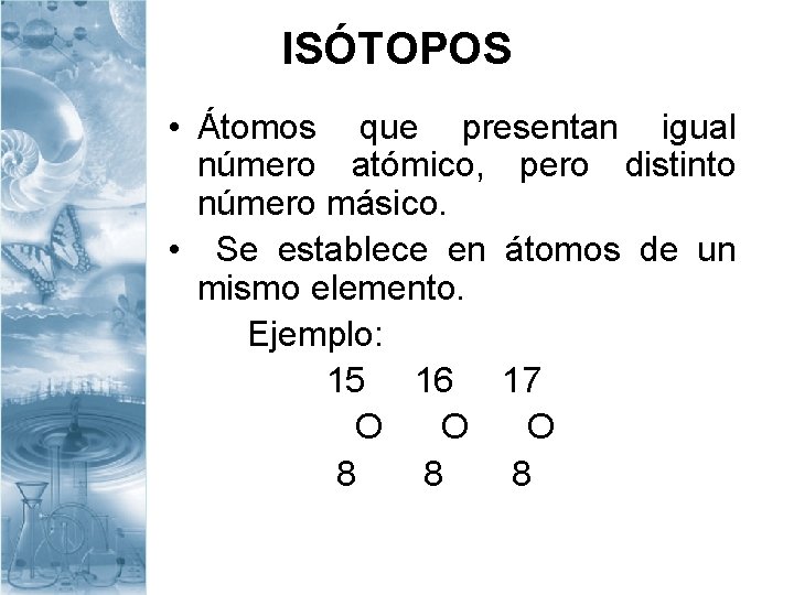 ISÓTOPOS • Átomos que presentan igual número atómico, pero distinto número másico. • Se