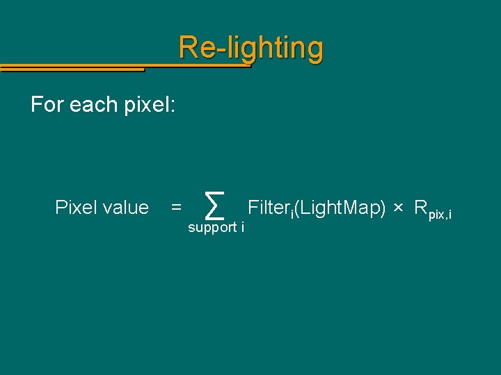Re-lighting For each pixel: Pixel value = ∑ support i Filteri(Light. Map) × Rpix,